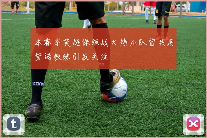 本赛季英超保级战火热几队曾共用努诺教练引发关注