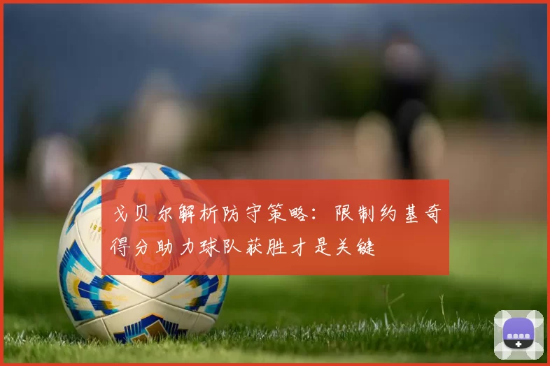 戈贝尔解析防守策略：限制约基奇得分助力球队获胜才是关键