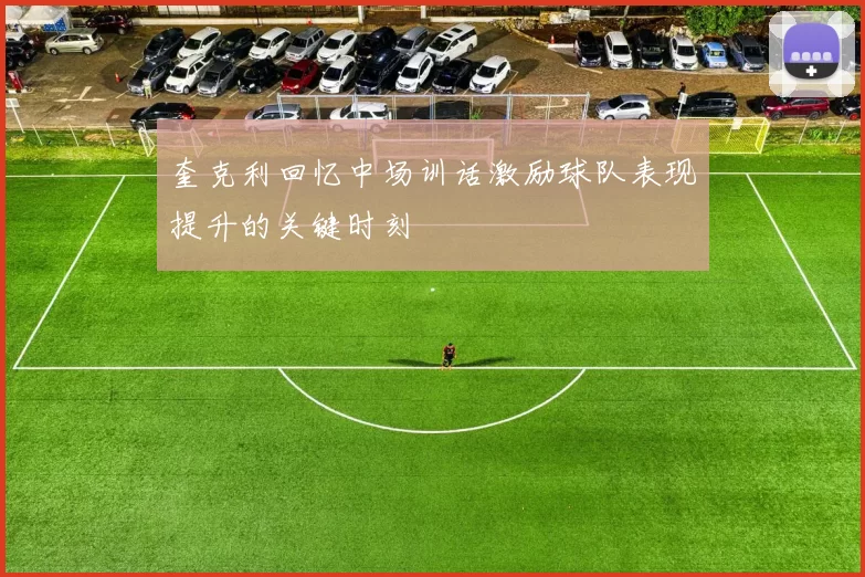 奎克利回忆中场训话激励球队表现提升的关键时刻