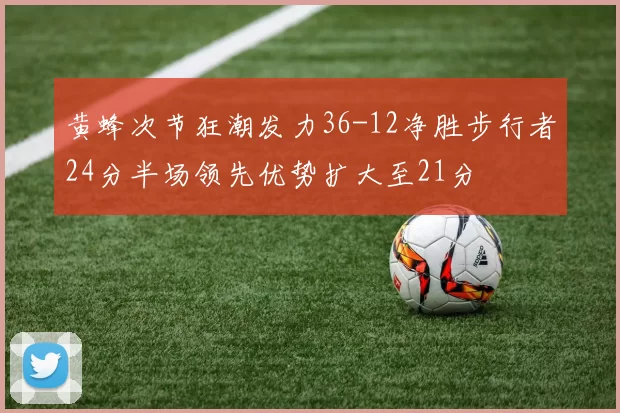 黄蜂次节狂潮发力36-12净胜步行者24分半场领先优势扩大至21分