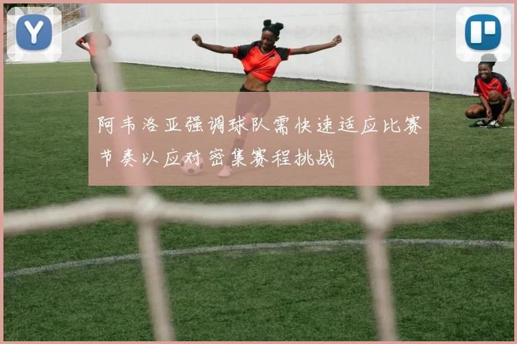 阿韦洛亚强调球队需快速适应比赛节奏以应对密集赛程挑战