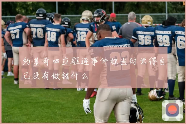约基奇回应驱逐事件称当时觉得自己没有做错什么